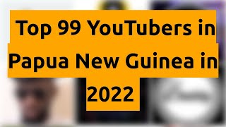 🇵🇬 🇵🇬 🇵🇬 Top 99 YouTubers in Papua New Guinea in 2022 🇵🇬 🇵🇬 🇵🇬 [upl. by Mendelson677]