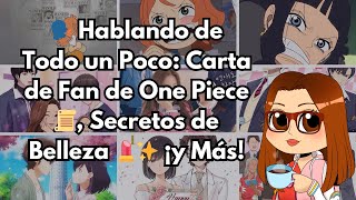 🗣️ Hablando de Todo un Poco Carta de Fan de One Piece 📜 Secretos de Belleza 💄✨ ¡y Más [upl. by Cowley564]