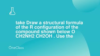 take Draw a structural formula of the R configuration of the compound shown below O CH2NH2 CH2OH U [upl. by Eatnoed258]