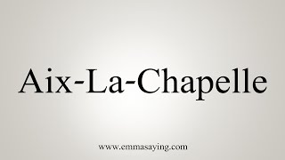 How To Say AixLaChapelle [upl. by Nairad]