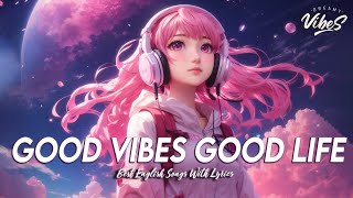 Good Vibes Good Life 🌸 Songs To Start Your Day  Viral English Songs With Lyrics [upl. by Enhpad]