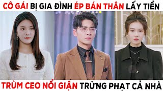 Cô Gái Bị Gia Đình Ép Bán Thân Trùm CEO Nổi Giận Trừng Phạt Cả Nhà Mất Nhân Tính  Yêu Phim [upl. by Freytag275]