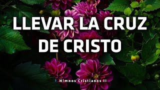 Llevar La Cruz De Cristo  Himnos Para Empezar Un Día Lleno De Bendiciones De La Mano De Dios [upl. by Holly-Anne82]