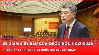 Sẽ giảm 4 ủy ban của Quốc hội 1 cơ quan thuộc Ủy ban Thường vụ Quốc hội sau sáp nhập  Thời sự [upl. by Elletse]