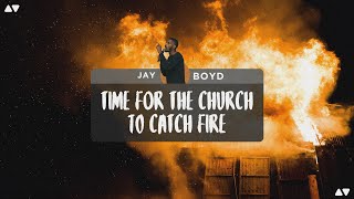 Time for the Church to Catch Fire  Jay Boyd [upl. by Akinhoj872]