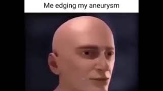 me egding my aneurysm edging my aneurysm [upl. by Anigroeg]