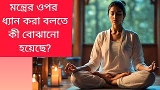 মন্ত্ৰের ওপর ধ্যান করা বলতে কী বোঝানো হয়েছে [upl. by Rodama]