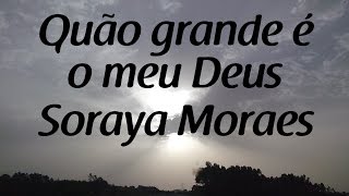 Quão grande é o meu Deus  Soraya Moraes  Letra [upl. by Raseta]