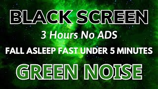 Green Noise Black Screen  Fall Asleep In Under 5 Minutes  Relax Sound In 3 Hours No ADS [upl. by Aemat973]