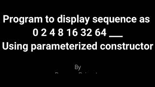 Program to display sequence as 0 2 4 8 16 with c using parameterized constructor [upl. by Okia]