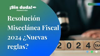 Resolución Miscelánea Fiscal 2024 ¿Nuevas reglas  ¡Sin duda asesórate  Ep 67 [upl. by Kincaid]