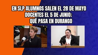 En SLP alumnos salen el 28 de mayo docentes el 5 de junio ¿y en Durango qué pasará [upl. by Alger]