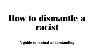 How to dismantle a racist  A guide to mutual understanding  Bonuses at the end and throughout [upl. by Ednyl]