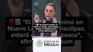 🔴📈 quotEl salario mínimo en Nuevo Laredo Tamaulipas estará en 12500 pesosquot afirma Claudia Sheinbaum [upl. by Brahear577]