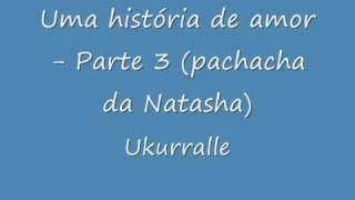 Ukurrale  Uma Historia de Amor parte 3 pachacha da Natasha [upl. by Akirat665]