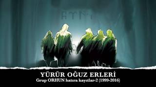 YÜRÜR OĞUZ ERLERİ Grup ORHUN quotHatıra Kayıtlar2quot 19992016 [upl. by Drais]