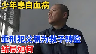 2018年少年患白血病，重刑犯父親爲救子千裏轉監，結局如何？【奇閾異錄社】真實故事奇聞故事好奇零零漆聽村長說官方頻道人間易拉罐seeker牛探長談笑娛生叉雞 [upl. by Arelc]