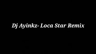 Loca Star remix Dj Ayinkz [upl. by Ardek478]