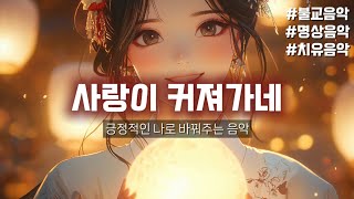 불교 음악 사랑이 커져가네♬  긍정적인 나로 바꿔주는 음악 불교 음악 힐링음악 [upl. by Kare751]