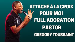 ATTACHÉ À LA CROIX POUR MOI FULL ADORATION PASTOR GREGORY TOUSSAINT [upl. by Lazaro]