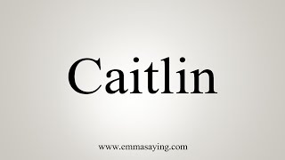 How To Say Caitlin [upl. by Dorrahs769]