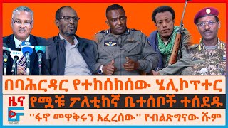 በባህርዳር የተከሰከሰው ሄሊኮፕተር፣ “ፋኖ መዋቅሩን አፈረሰው” ሹመኛው፣ “የገደልኩት ፅንፈኛ”ብልፅግና፣ የፖለቲከኛው ቤተሰቦች ተሰደዱ፣ በኤርትራ ድንበርEF [upl. by Adnahsat550]