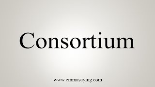 How To Say Consortium [upl. by Desma]