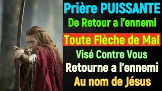 Prière PUISSANTE De Retour a lExpéditeur  Toute Flèche de Mal Visé Contre Vous Retourne lennemi [upl. by Xena859]