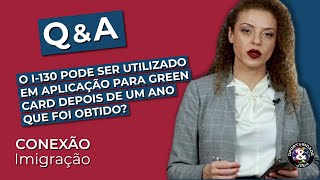 QampA O I130 pode ser utilizado em aplicação para Green Card depois de um ano que foi obtido [upl. by Lona477]