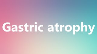 Gastric atrophy  Medical Meaning and Pronunciation [upl. by Artinak]