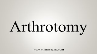 How To Say Arthrotomy [upl. by Gellman529]