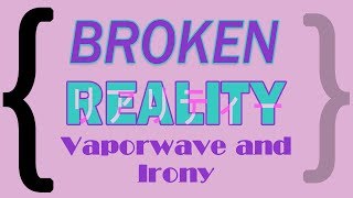 Broken Reality Vaporwave and Irony [upl. by Giddings628]