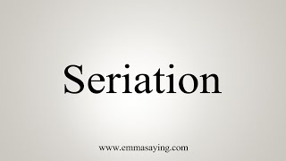 How To Say Seriation [upl. by Yadseut522]