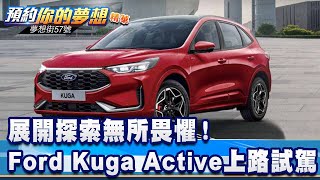 展開探索無所畏懼！ 全新Ford Kuga Active上路試駕《57DreamSt 預約你的夢想 精華篇》20241011李冠儀 葉明德 葉毓中 [upl. by Regdor]