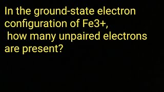 In the groundstate electron configuration of Fe3 how many unpaired electrons are present [upl. by Eiramana]