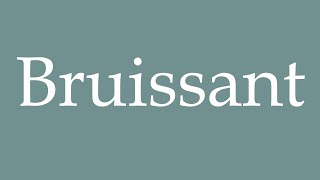 How to Pronounce Bruissant Rusting Correctly in French [upl. by Eatnuhs]