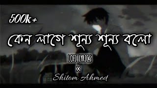 কেন লাগে শূন্য শূন্য বলো  Lyrics  Shitom Ahmed  Ahmed Shakib Lofi  SaYeK LyRicS Shop [upl. by Ys848]