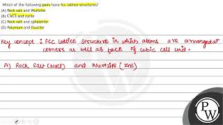 Which of the following pairs have fcc lattice structures A Rock salt and Wurtzite B \ \mat [upl. by Hill392]