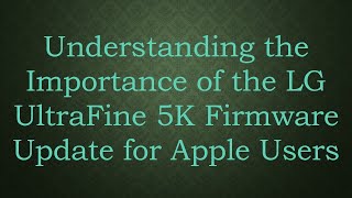 Understanding the Importance of the LG UltraFine 5K Firmware Update for Apple Users [upl. by Aistek]