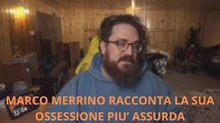 MARCO MERRINO RACCONTA LA SUA OSSESSIONE PIU ASSURDA [upl. by Yra]