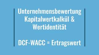 Unternehmensbewertung  Wertidentität  Kapitalwert  Ertragswert  DCF WACC  Verfahren [upl. by Heintz400]