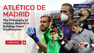 The Philosophy of Atletico Madrid in Building Great Goalkeepers [upl. by Atikram]