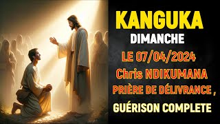 KANGUKA de DIMANCHE LE 07042024  Chris NDIKUMANA  PRIÈRE DE DÉLIVRANCE  GUÉRISON  VISITATION [upl. by Dela]