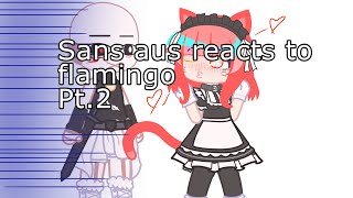 Sans aus reacts to flamingo part 2  SO SORRY FOR THE DISAPPEARANCE Made by maidkitty [upl. by Lovmilla]