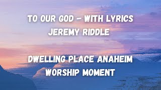 To Our God  Jeremy Riddle  With Lyrics Dwelling Place Anaheim Worship Moment [upl. by Psyche]