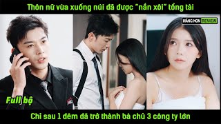 Thôn nữ vừa xuống núi đã được quotnắn xôiquot tổng tài chỉ sau 1 đêm đã trở thành bà chủ 3 công ty lớn [upl. by Shanahan]