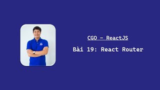 CGO  ReactJS Bài 19 React Router [upl. by Nykal]