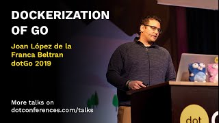 dotGo 2019  Joan López de la Franca Beltran  Dockerization of Go [upl. by Eiddal165]