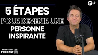 5 ÉTAPES POUR DEVENIR UNE PERSONNE INSPIRANTE Exponentiel Podcast [upl. by Aihcropal]