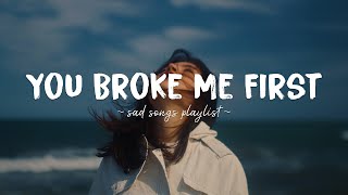 You Broke Me First ♫ Sad songs playlist for broken hearts  Depressing Songs That Will Make You Cry [upl. by Rosenberger592]